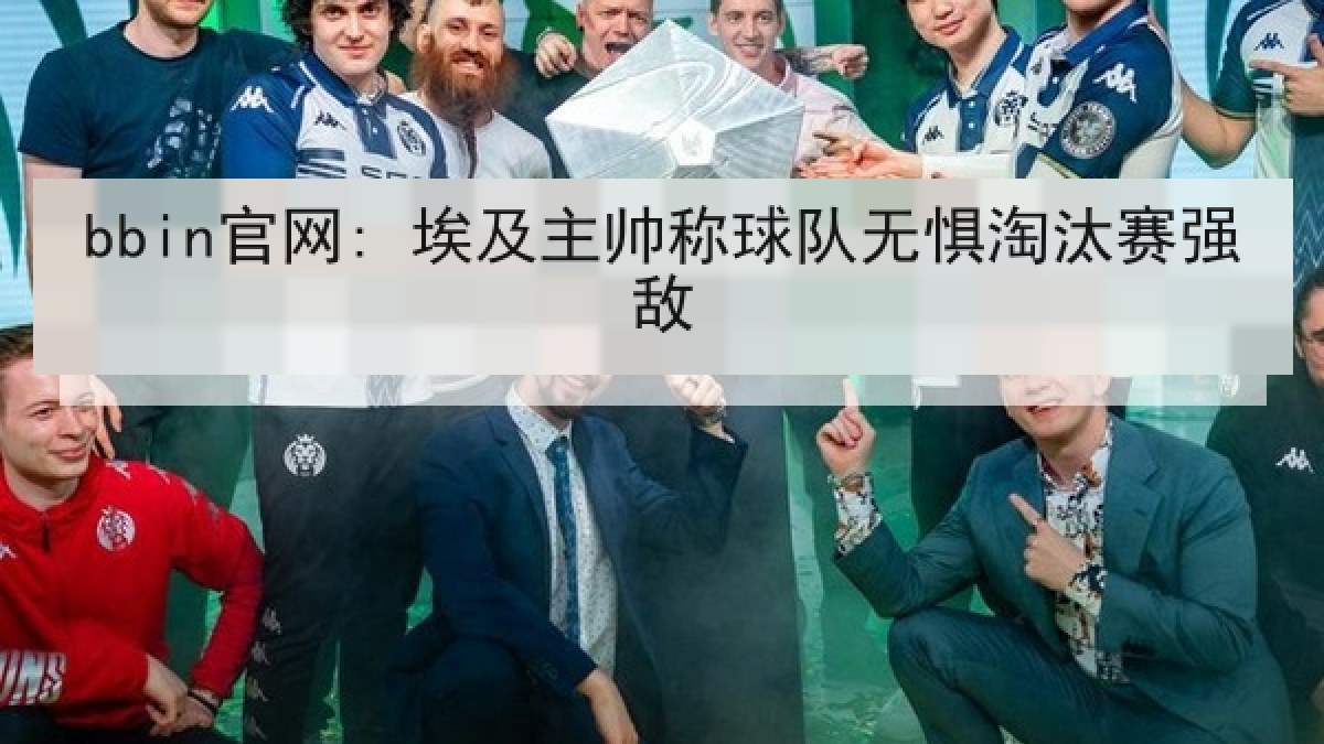 bbin官网: 埃及主帅称球队无惧淘汰赛强敌 bbin官网: 埃及主帅称球队无惧淘汰赛强敌