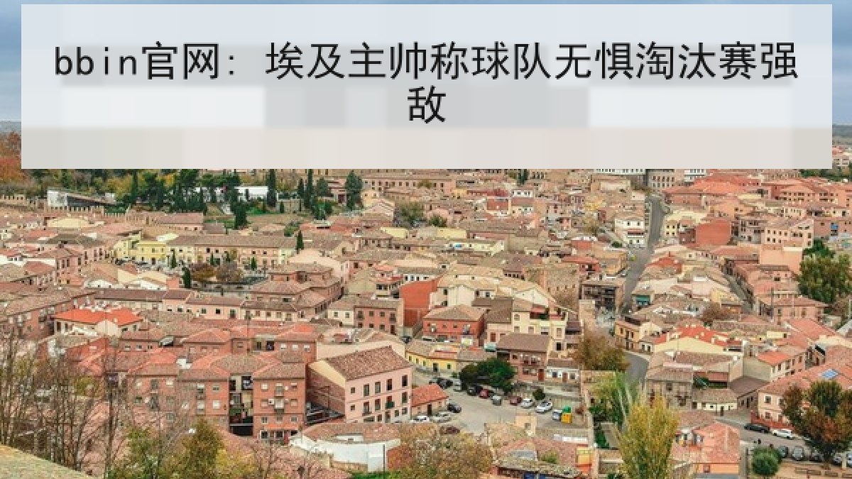 bbin官网: 埃及主帅称球队无惧淘汰赛强敌 bbin官网: 埃及主帅称球队无惧淘汰赛强敌
